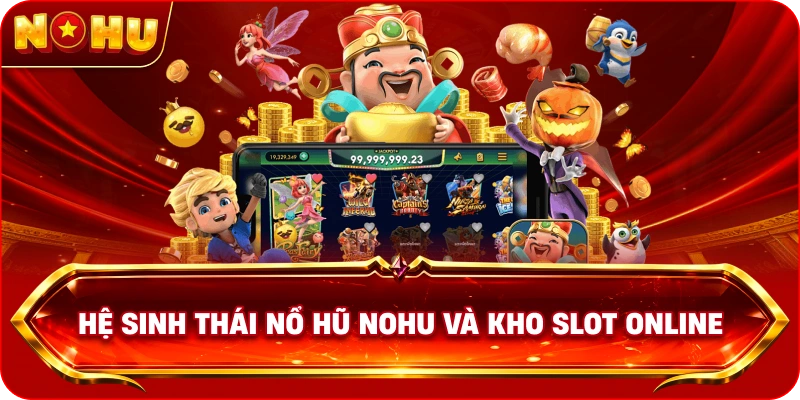 Hệ sinh thái Nổ Hũ NOHU và kho slot online